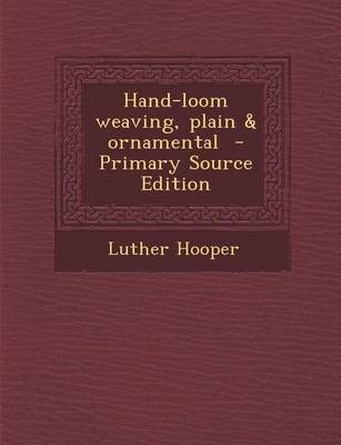 Book cover for Hand-Loom Weaving, Plain & Ornamental - Primary Source Edition