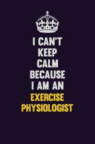 Cover of I can't Keep Calm Because I Am An Exercise Physiologist