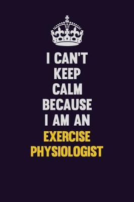 Book cover for I can't Keep Calm Because I Am An Exercise Physiologist