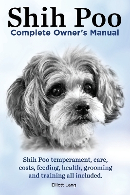 Book cover for Shih Poo. Shihpoo Complete Owner's Manual. Shih Poo Temperament, Care, Costs, Feeding, Health, Grooming and Training All Included.