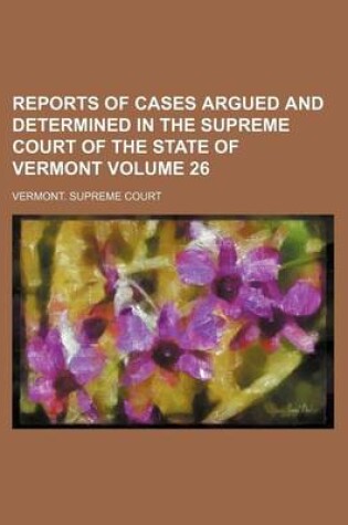 Cover of Reports of Cases Argued and Determined in the Supreme Court of the State of Vermont Volume 26