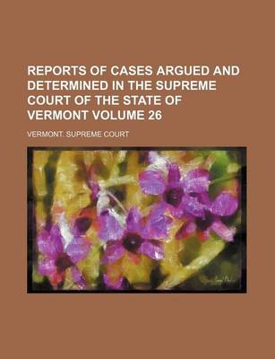 Book cover for Reports of Cases Argued and Determined in the Supreme Court of the State of Vermont Volume 26