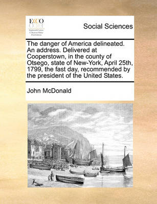 Book cover for The danger of America delineated. An address. Delivered at Cooperstown, in the county of Otsego, state of New-York, April 25th, 1799, the fast day, recommended by the president of the United States.