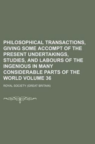 Cover of Philosophical Transactions, Giving Some Accompt of the Present Undertakings, Studies, and Labours of the Ingenious in Many Considerable Parts of the World Volume 36