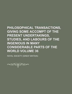 Book cover for Philosophical Transactions, Giving Some Accompt of the Present Undertakings, Studies, and Labours of the Ingenious in Many Considerable Parts of the World Volume 36