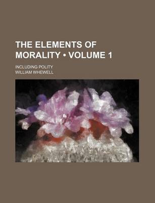 Book cover for The Elements of Morality (Volume 1); Including Polity