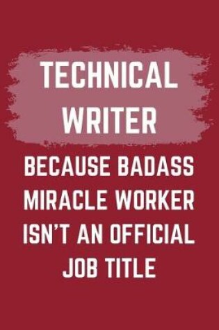 Cover of Technical Writer Because Badass Miracle Worker Isn't An Official Job Title