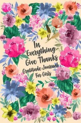 Cover of In Everything Give Thanks Gratitude Journal for Girls