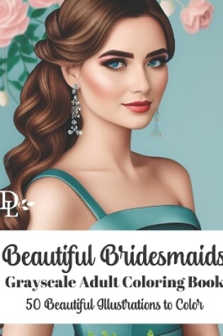 Cover of Beautiful Bridesmaids - Grayscale Adult Coloring Book