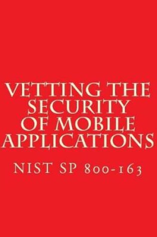Cover of NIST SP 800-163 Vetting the Security of Mobile Applications