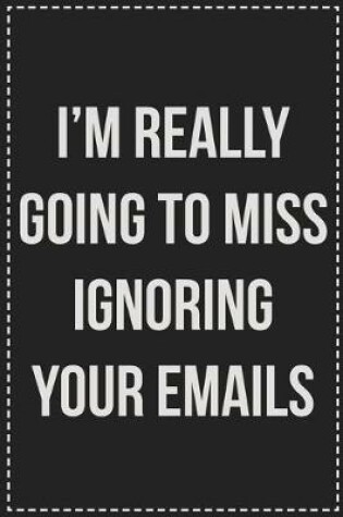 Cover of I'm Really Going to Miss Ignoring Your Emails