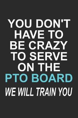 Book cover for You Don't Have to Be Crazy to Serve on the PTO Board We Will Train You