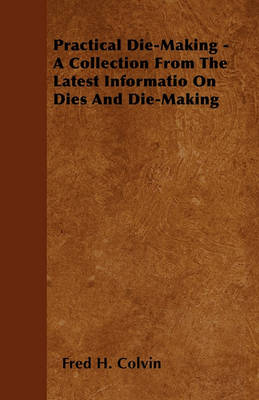 Book cover for Practical Die-Making - A Collection From The Latest Informatio On Dies And Die-Making