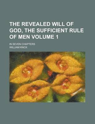 Book cover for The Revealed Will of God, the Sufficient Rule of Men; In Seven Chapters Volume 1