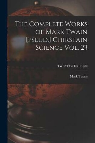 Cover of The Complete Works of Mark Twain [pseud.] Chirstain Science Vol. 23; TWENTY-THREE (23)