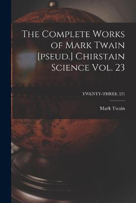 Book cover for The Complete Works of Mark Twain [pseud.] Chirstain Science Vol. 23; TWENTY-THREE (23)