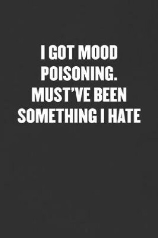 Cover of I Got Mood Poisoning. Must've Been Something I Hate