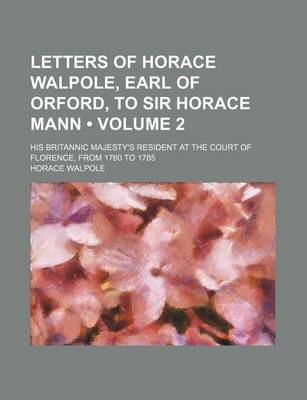 Book cover for Letters of Horace Walpole, Earl of Orford, to Sir Horace Mann (Volume 2 ); His Britannic Majesty's Resident at the Court of Florence, from 1760 to 1785