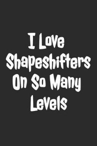 Cover of I Love Shapeshifters On So Many Levels