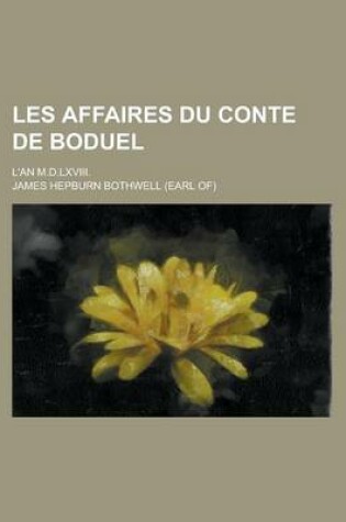 Cover of Les Affaires Du Conte de Boduel; L'An M.D.LXVIII.