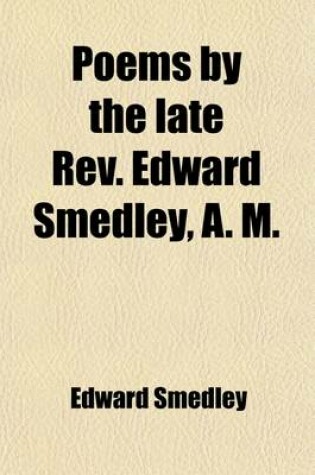 Cover of Poems by the Late REV. Edward Smedley, A. M.; With a Selection from His Correspondence and a Memoir of His Life