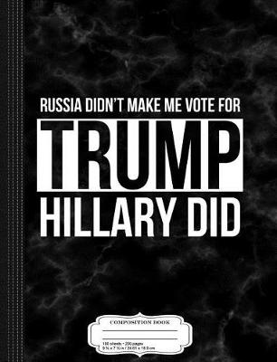 Book cover for Russia Didn't Make Me Vote for Trump Hillary Did Composition Notebook