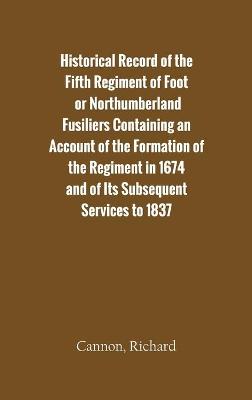 Book cover for Historical Record of the Fifth Regiment of Foot, or Northumberland Fusiliers Containing an Account of the Formation of the Regiment in 1674, and of Its Subsequent Services to 1837