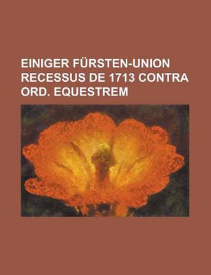 Book cover for Einiger Fursten-Union Recessus de 1713 Contra Ord. Equestrem