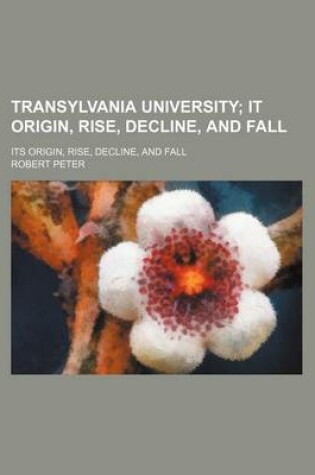 Cover of Transylvania University; It Origin, Rise, Decline, and Fall. Its Origin, Rise, Decline, and Fall