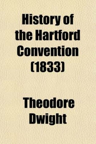 Cover of History of the Hartford Convention; With a Review of the Policy of the United States Government Which Led to the War of 1812