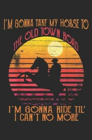 Cover of I'm Gonna Take My Horse to The Old Town Road I'm gonna ride til' I can't no more