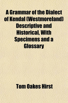 Book cover for A Grammar of the Dialect of Kendal (Westmoreland) Descriptive and Historical, with Specimens and a Glossary