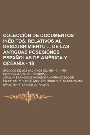 Cover of Coleccion de Documentos Ineditos, Relativos Al Descubrimiento de Las Antiguas Posesiones Espanolas de America y Oceania (18); Sacados de Los Archivos del Reino, y Muy Especialmente del de Indias