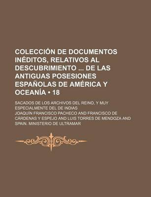 Book cover for Coleccion de Documentos Ineditos, Relativos Al Descubrimiento de Las Antiguas Posesiones Espanolas de America y Oceania (18); Sacados de Los Archivos del Reino, y Muy Especialmente del de Indias