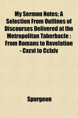 Cover of My Sermon Notes; A Selection from Outlines of Discourses Delivered at the Metropolitan Taberbacle