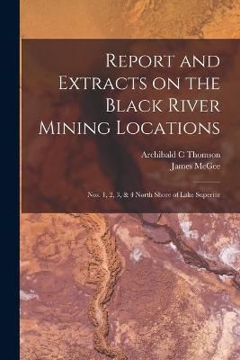 Book cover for Report and Extracts on the Black River Mining Locations [microform]