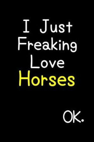 Cover of I Just Freaking Love Horses Ok.