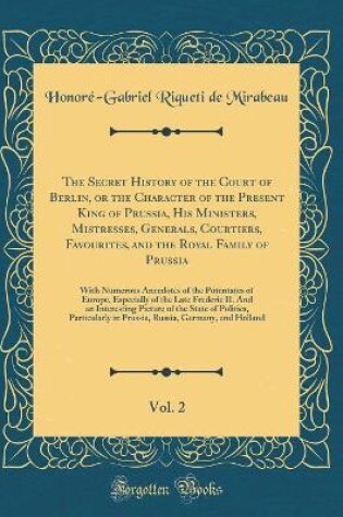 Cover of The Secret History of the Court of Berlin, or the Character of the Present King of Prussia, His Ministers, Mistresses, Generals, Courtiers, Favourites, and the Royal Family of Prussia, Vol. 2