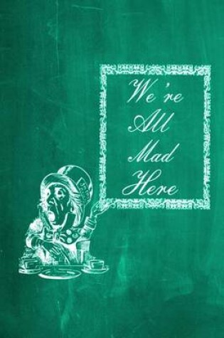Cover of Alice in Wonderland Chalkboard Journal - We're All Mad Here (Green)