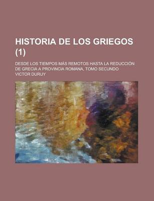 Book cover for Historia de Los Griegos; Desde Los Tiempos Mas Remotos Hasta La Reduccion de Grecia a Provincia Romana, Tomo Secundo (1 )