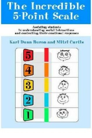 Cover of The Incredible 5-point Scale- Assisting Students with Autism Spectrum Disorders in Understanding Social Interactions and Controlling Their Emotional Responses