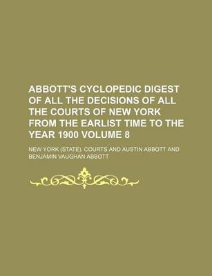 Book cover for Abbott's Cyclopedic Digest of All the Decisions of All the Courts of New York from the Earlist Time to the Year 1900 Volume 8