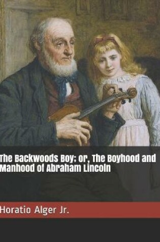 Cover of The Backwoods Boy; or, The Boyhood and Manhood of Abraham Lincoln