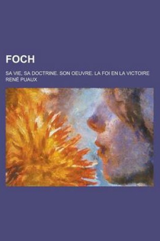 Cover of Foch; Sa Vie, Sa Doctrine. Son Oeuvre. La Foi En La Victoire