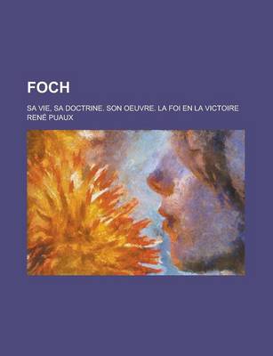 Book cover for Foch; Sa Vie, Sa Doctrine. Son Oeuvre. La Foi En La Victoire