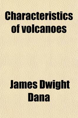 Book cover for Characteristics of Volcanoes; With Contributions of Facts and Principles from the Hawaiian Islands, Including a Historical Review of Hawaiian Volcanic Action for the Past Sixty-Seven Years, a Discussion of the Relations of Volcanic Islands to Deep-Sea Topo