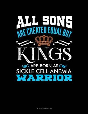 Book cover for All Sons Are Created Equal But Kings Are Born as Sickle Cell Anemia Warrior