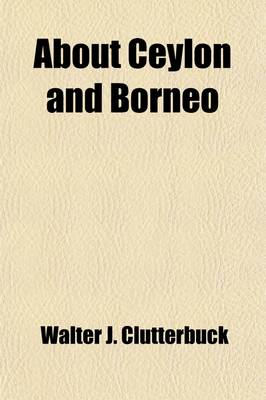 Book cover for About Ceylon and Borneo; Being an Account of Two Visits to Ceylon, One to Borneo, and How We Fell Out on Our Homeward Journey