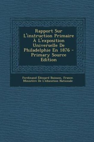 Cover of Rapport Sur L'Instruction Primaire A L'Exposition Universelle de Philadelphie En 1876 - Primary Source Edition