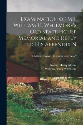 Cover of Examination of Mr. William H. Whitmore's Old State House Memorial and Reply to His Appendix N; Old State House + Supplementary Note